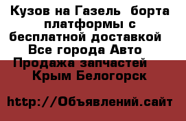 Кузов на Газель, борта,платформы с бесплатной доставкой - Все города Авто » Продажа запчастей   . Крым,Белогорск